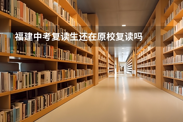福建中考复读生还在原校复读吗
