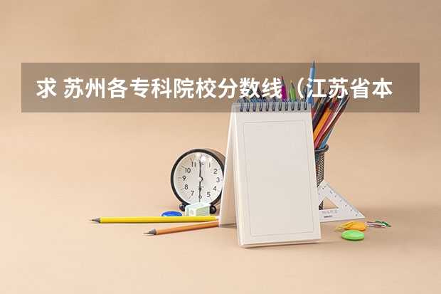 求 苏州各专科院校分数线(江苏省本科院校排名及录取分数线)