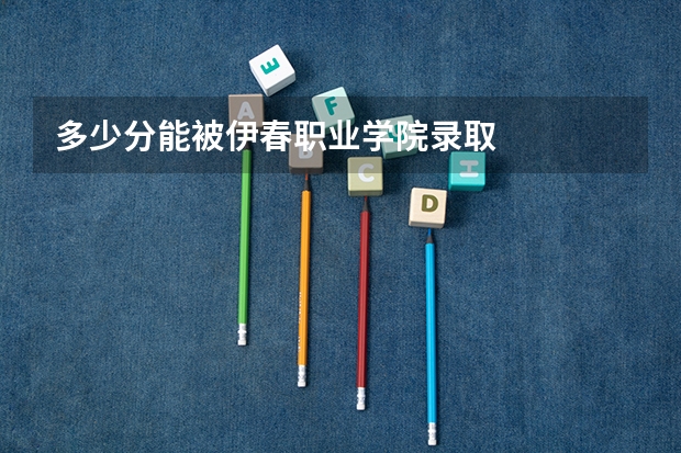多少分能被伊春职业学院录取