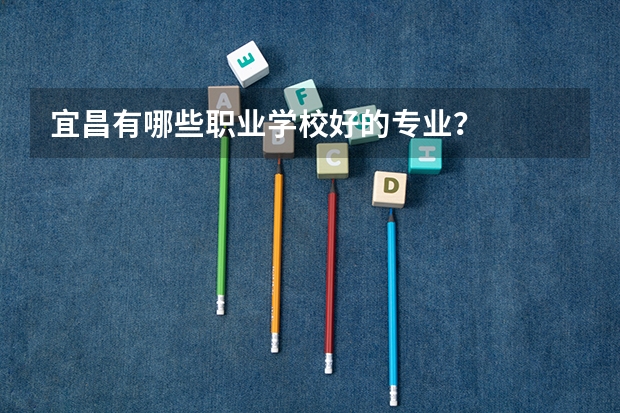 宜昌有哪些职业学校好的专业?
