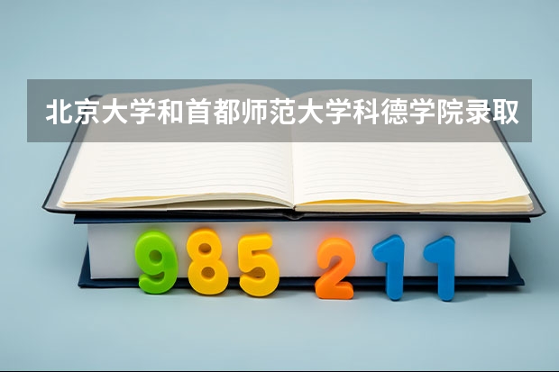 北京大学和首都师范大学科德学院录取分数对比