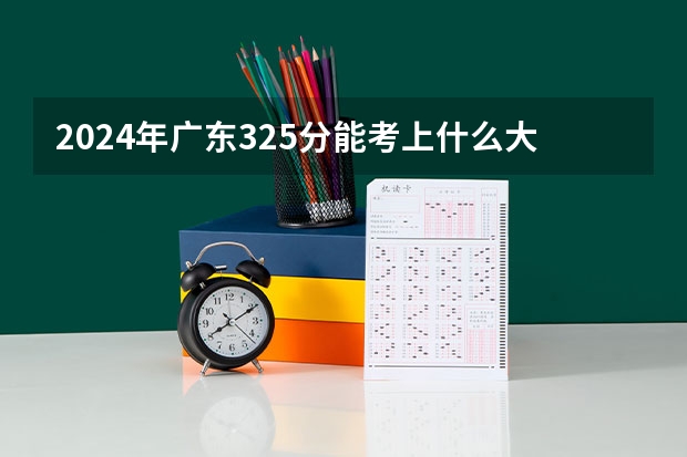 2024年广东325分能考上什么大学?