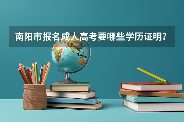 南阳市报名成人高考要哪些学历证明?