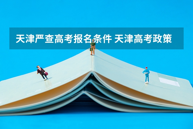 天津严查高考报名条件 天津高考政策