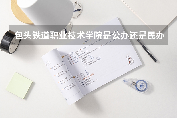 包头铁道职业技术学院是公办还是民办 2023年包头医学院中职护理对口升学录取分数线