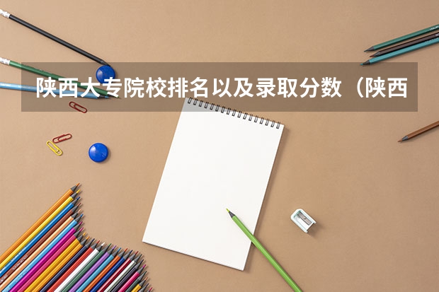 陕西大专院校排名以及录取分数(陕西二本院校录取分数线)