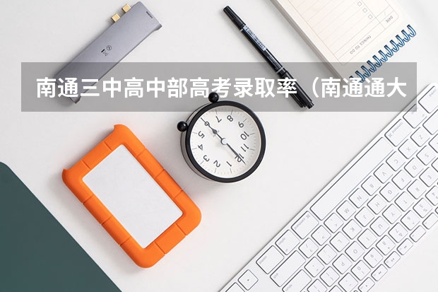南通三中高中部高考录取率(南通通大附中升学率)