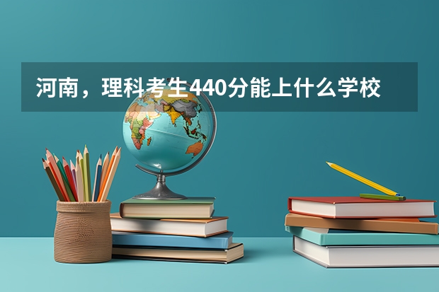 河南,理科考生440分能上什么学校