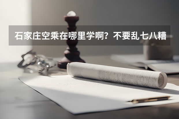 石家庄空乘在哪里学啊?不要乱七八糟的班,最好有空姐或者专业院校老师教课的?我是考生