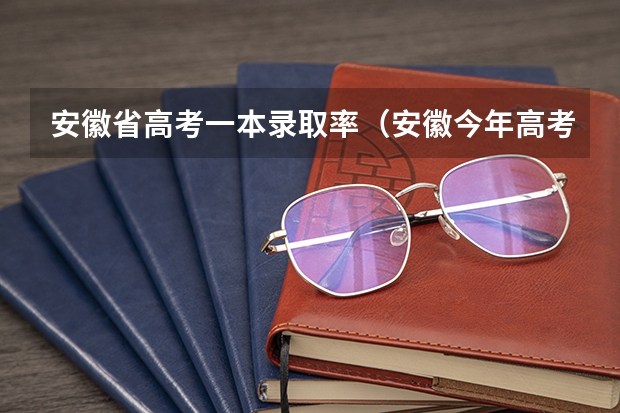 安徽省高考一本录取率(安徽今年高考本科录取率)