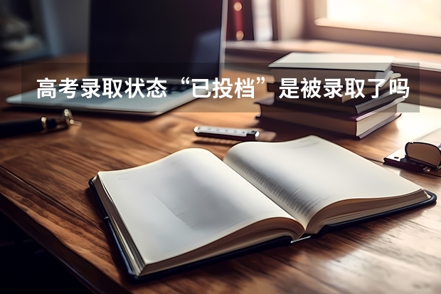 高考录取状态“已投档”是被录取了吗?