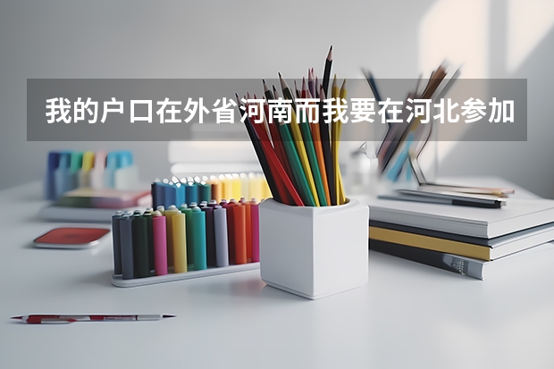 我的户口在外省河南而我要在河北参加联考学籍在河北我是音乐生现在正在高考报名请问我可以在河北考吗?