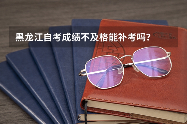 黑龙江自考成绩不及格能补考吗？