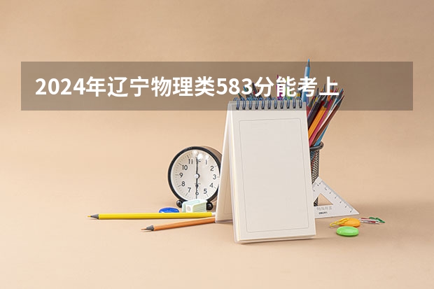2024年辽宁物理类583分能考上什么大学?