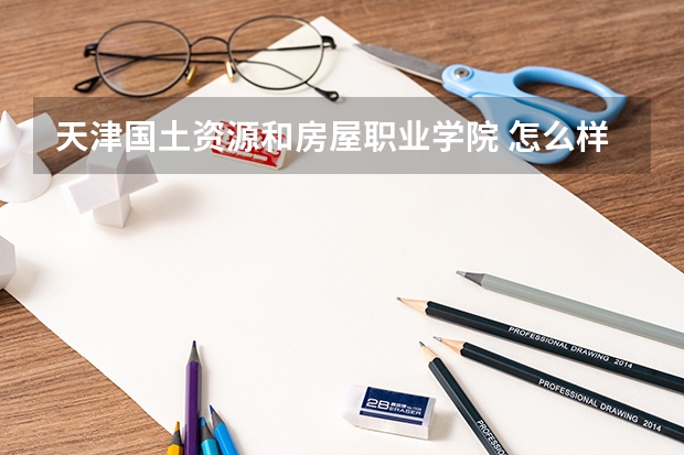 天津国土资源和房屋职业学院 怎么样?