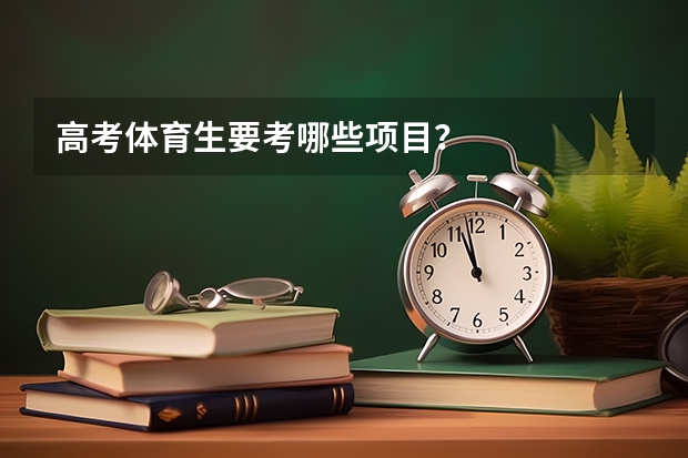 高考体育生要考哪些项目？