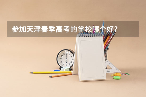 参加天津春季高考的学校哪个好?