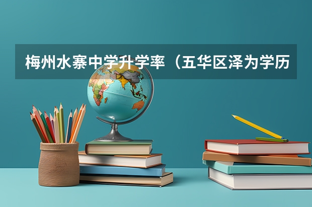 梅州水寨中学升学率(五华区泽为学历提升培训报名咨询电话)