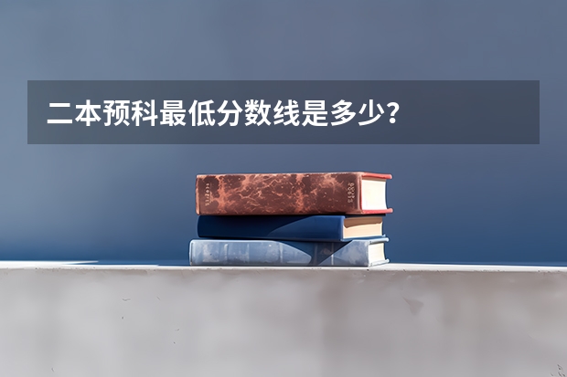 二本预科最低分数线是多少?
