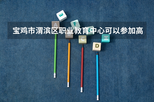 宝鸡市渭滨区职业教育中心可以参加高考吗
