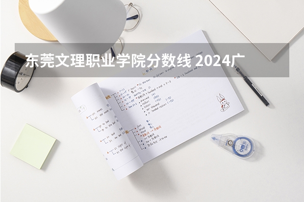 东莞文理职业学院分数线 2024广东文理职业学院各专业录取分数线