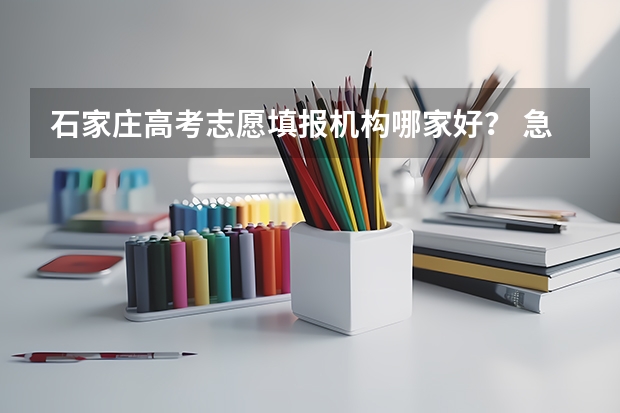 石家庄高考志愿填报机构哪家好？ 急！！！关于石家庄二中的招生情况