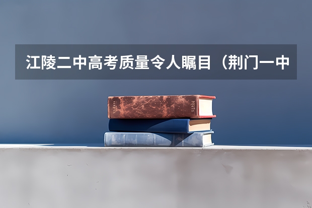 江陵二中高考质量令人瞩目（荆门一中高考成绩）