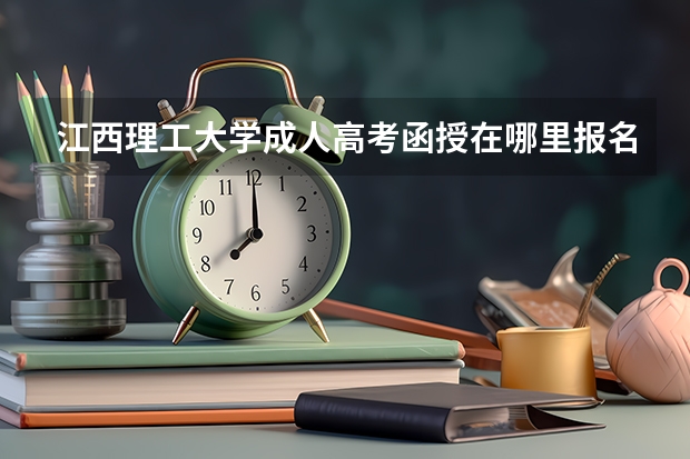 江西理工大学成人高考函授在哪里报名?