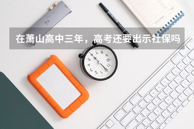 在萧山高中三年,高考还要出示社保吗?