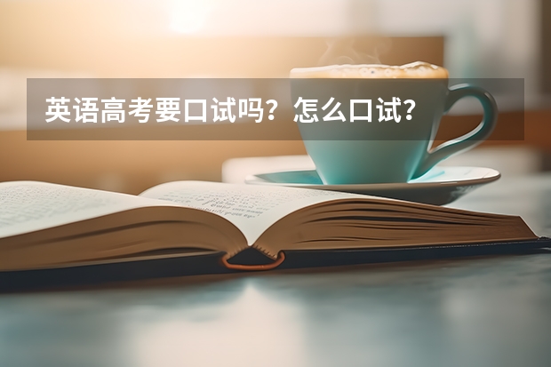 英语高考要口试吗？怎么口试？