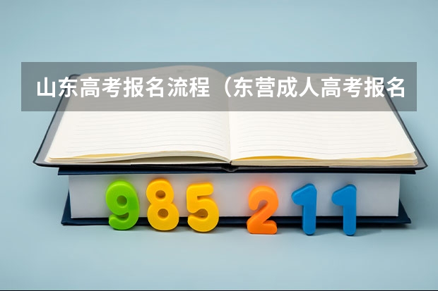 山东高考报名流程(东营成人高考报名流程?)