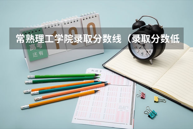 常熟理工学院录取分数线（录取分数低的二本学校）