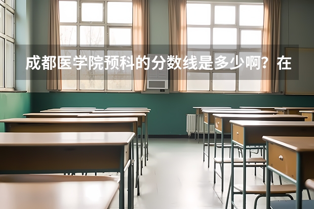 成都医学院预科的分数线是多少啊?在线等!急!!
