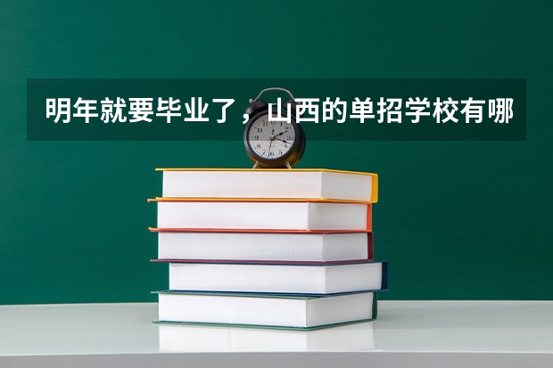 明年就要毕业了,山西的单招学校有哪些?想走单招。