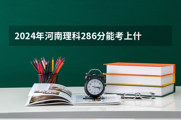 2024年河南理科286分能考上什么大学?