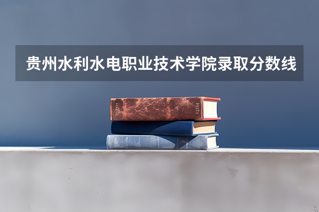贵州水利水电职业技术学院录取分数线是多少?
