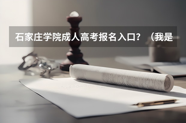 石家庄学院成人高考报名入口?(我是河北省的,,我在石家庄市上学,但户口不再石家庄市,高考能在石家庄市考么?还是要回老家?)