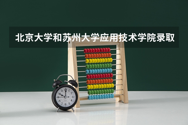 北京大学和苏州大学应用技术学院录取分数对比