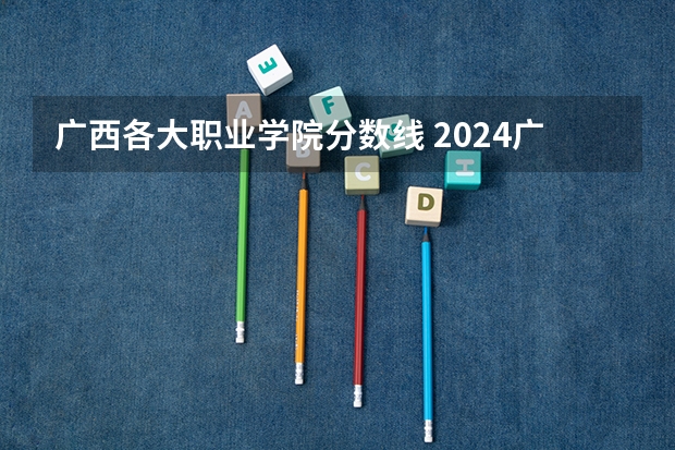 广西各大职业学院分数线 2024广西物流职业技术学院各专业录取分数线