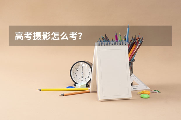 高考摄影怎么考?