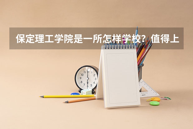 保定理工学院是一所怎样学校？值得上吗？？