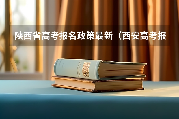 陕西省高考报名政策最新(西安高考报名条件)