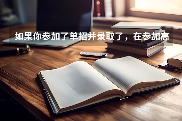 如果你参加了单招并录取了，在参加高考没考起，那还可以回去走单招吗？
