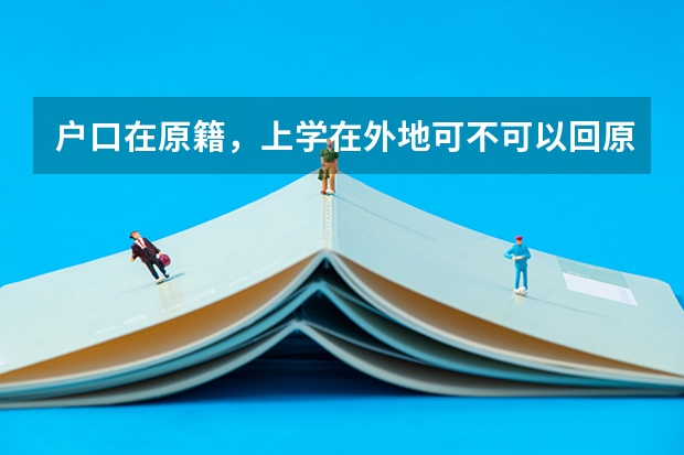 户口在原籍，上学在外地可不可以回原籍参加高考有没有什么限制
