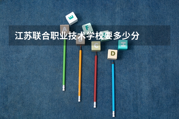 江苏联合职业技术学校要多少分
