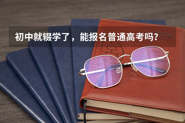 初中就辍学了,能报名普通高考吗?