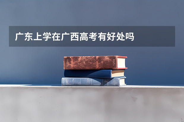 广东上学在广西高考有好处吗
