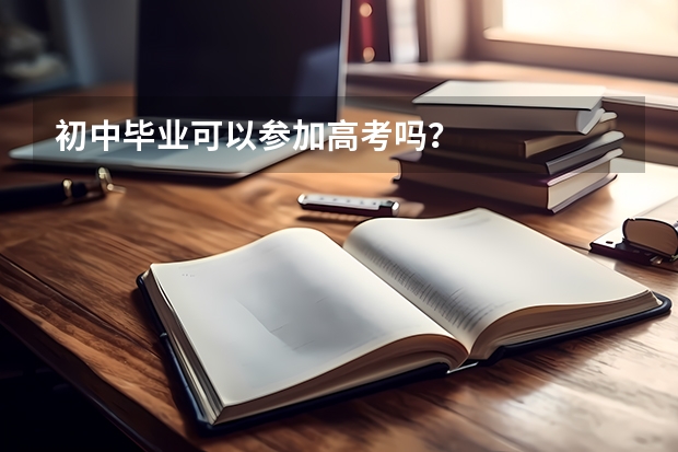初中毕业可以参加高考吗?