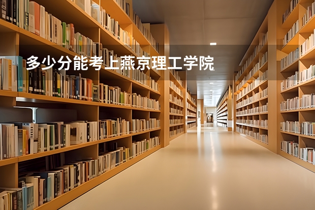 多少分能考上燕京理工学院