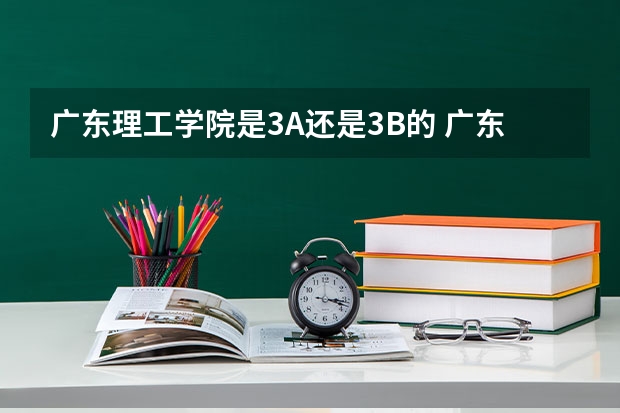 广东理工学院是3A还是3B的 广东理工学院分数线